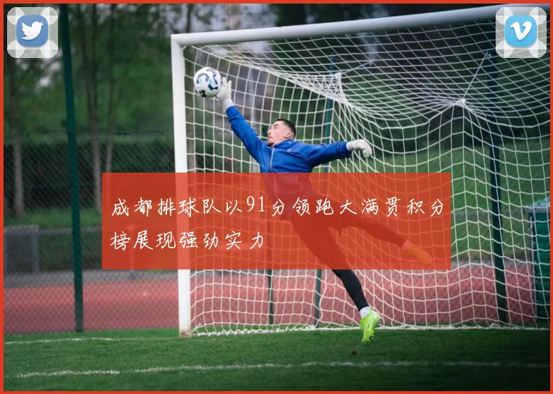 成都排球队以91分领跑大满贯积分榜展现强劲实力