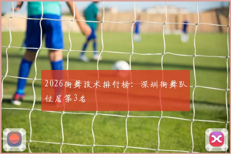 2026街舞技术排行榜：深圳街舞队位居第3名