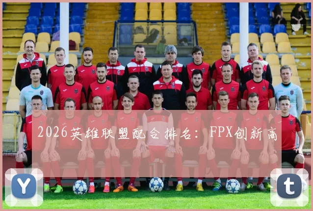 2026英雄联盟配合排名：FPX创新高