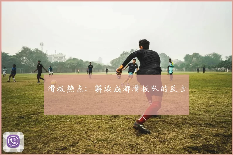 滑板热点：解读成都滑板队的反击