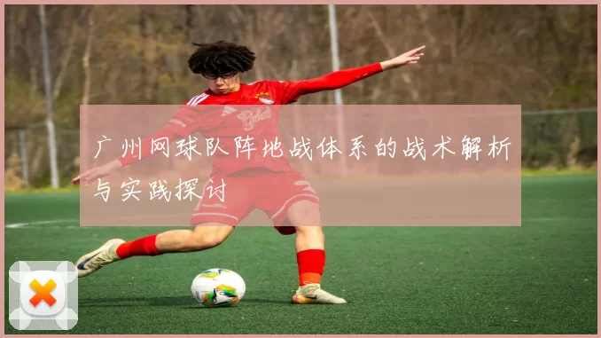 广州网球队阵地战体系的战术解析与实践探讨