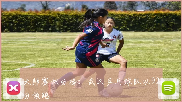 大师赛积分榜：武汉乒乓球队以92分领跑