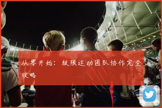 从零开始：极限运动团队协作完全攻略