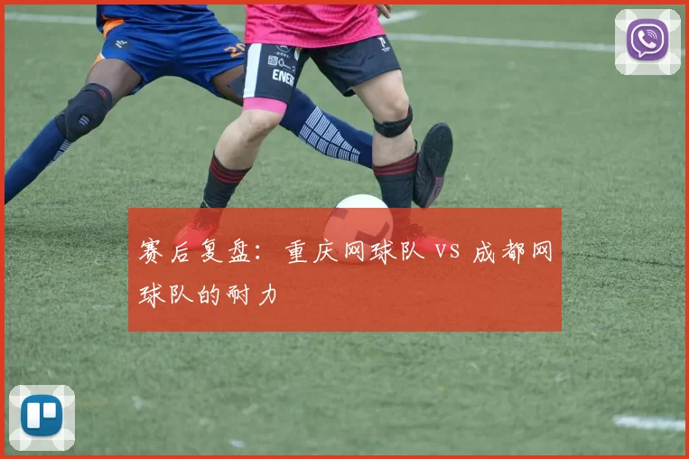 赛后复盘：重庆网球队 vs 成都网球队的耐力