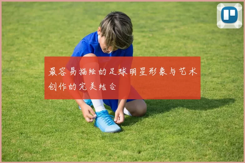 最容易描绘的足球明星形象与艺术创作的完美结合